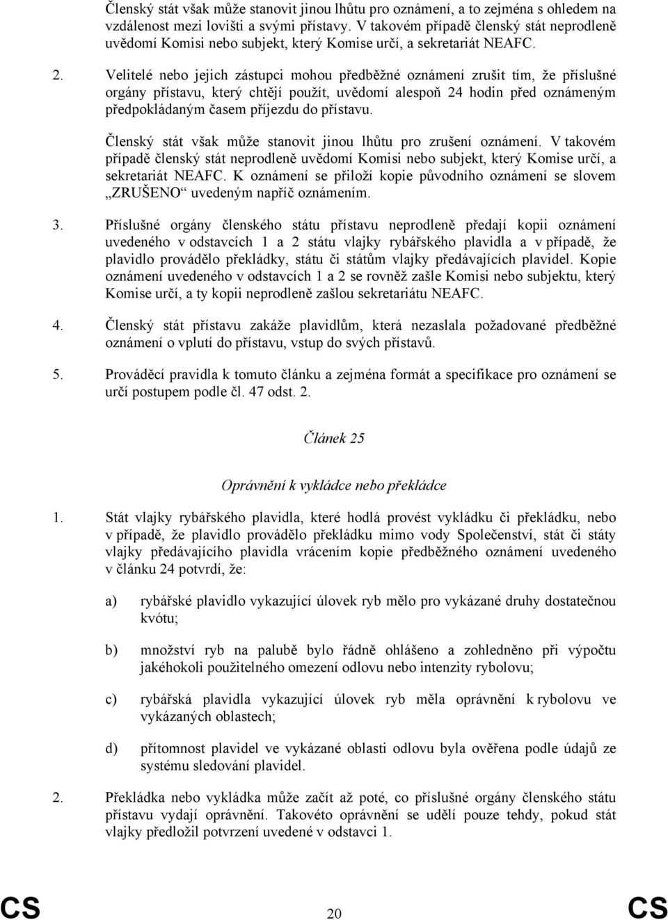 Velitelé nebo jejich zástupci mohou předběžné oznámení zrušit tím, že příslušné orgány přístavu, který chtějí použít, uvědomí alespoň 24 hodin před oznámeným předpokládaným časem příjezdu do přístavu.