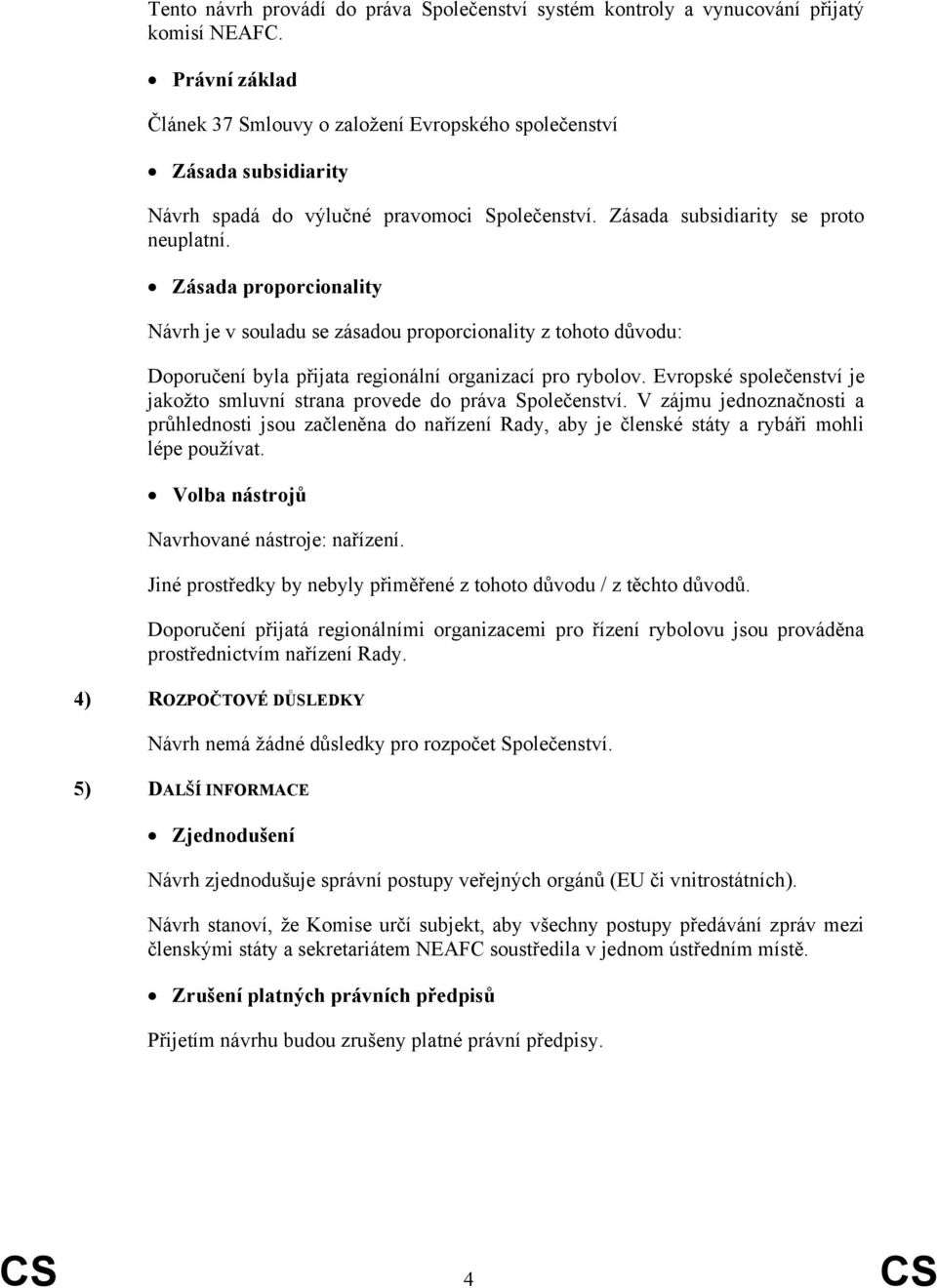 Zásada proporcionality Návrh je v souladu se zásadou proporcionality z tohoto důvodu: Doporučení byla přijata regionální organizací pro rybolov.