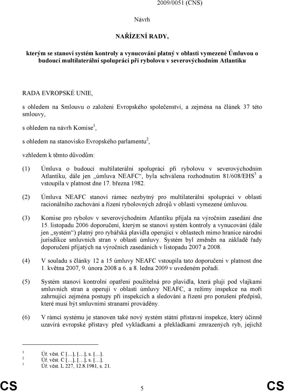 těmto důvodům: (1) Úmluva o budoucí multilaterální spolupráci při rybolovu v severovýchodním Atlantiku, dále jen úmluva NEAFC, byla schválena rozhodnutím 81/608/EHS 3 a vstoupila v platnost dne 17.