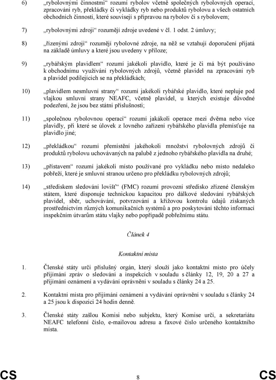 2 úmluvy; 8) řízenými zdroji rozumějí rybolovné zdroje, na něž se vztahují doporučení přijatá na základě úmluvy a které jsou uvedeny v příloze; 9) rybářským plavidlem rozumí jakékoli plavidlo, které