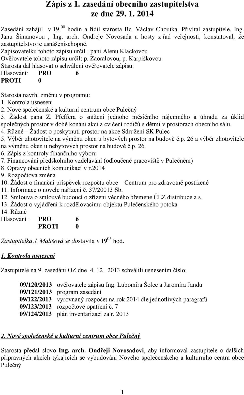 Zaoralovou, p. Karpíškovou Starosta dal hlasovat o schválení ověřovatele zápisu: Hlasování: PRO 6 Starosta navrhl změnu v programu: 1. Kontrola usnesení 2.