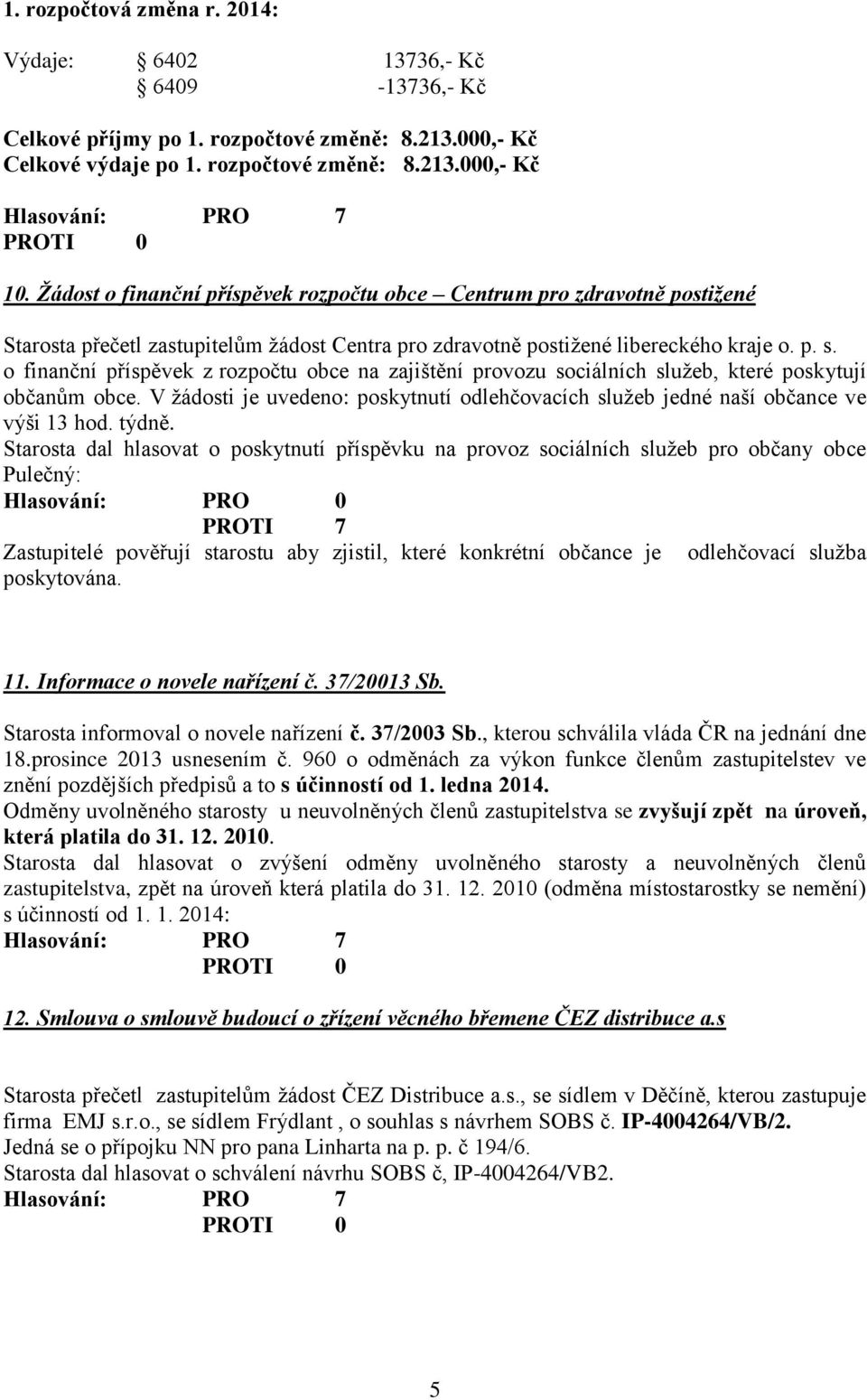 o finanční příspěvek z rozpočtu obce na zajištění provozu sociálních služeb, které poskytují občanům obce. V žádosti je uvedeno: poskytnutí odlehčovacích služeb jedné naší občance ve výši 13 hod.