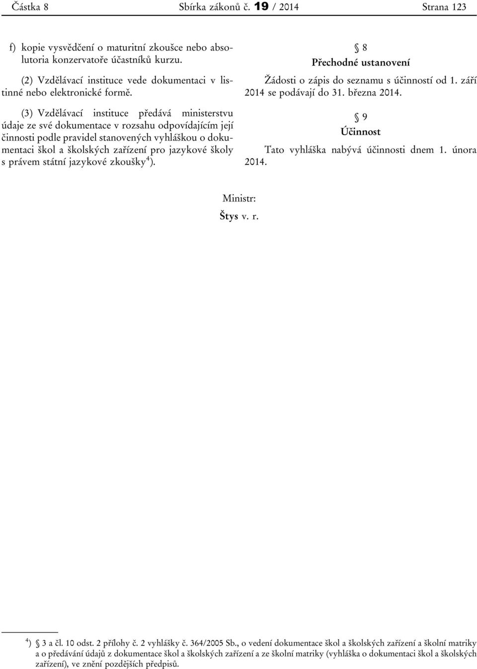 (3) Vzdělávací instituce předává ministerstvu údaje ze své dokumentace v rozsahu odpovídajícím její činnosti podle pravidel stanovených vyhláškou o dokumentaci škol a školských zařízení pro jazykové