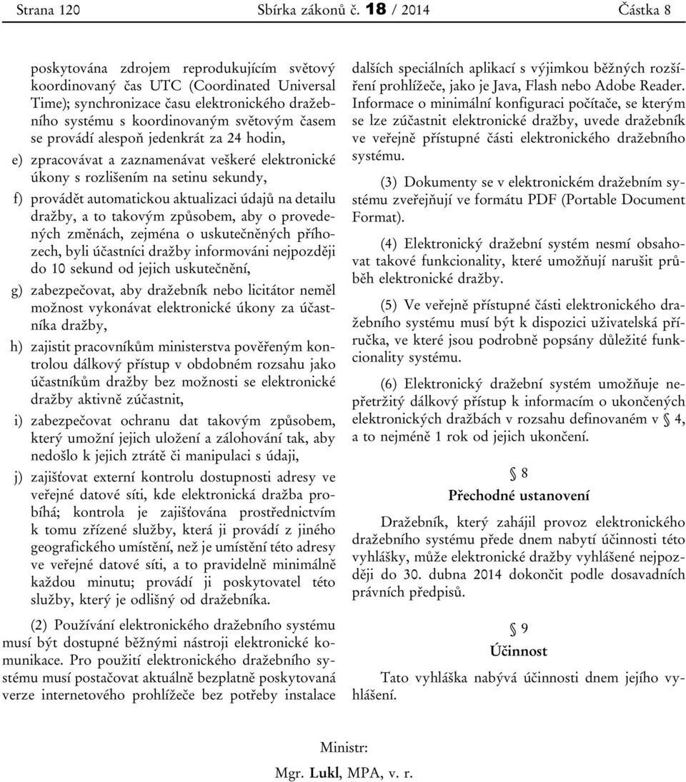 provádí alespoň jedenkrát za 24 hodin, e) zpracovávat a zaznamenávat veškeré elektronické úkony s rozlišením na setinu sekundy, f) provádět automatickou aktualizaci údajů na detailu dražby, a to