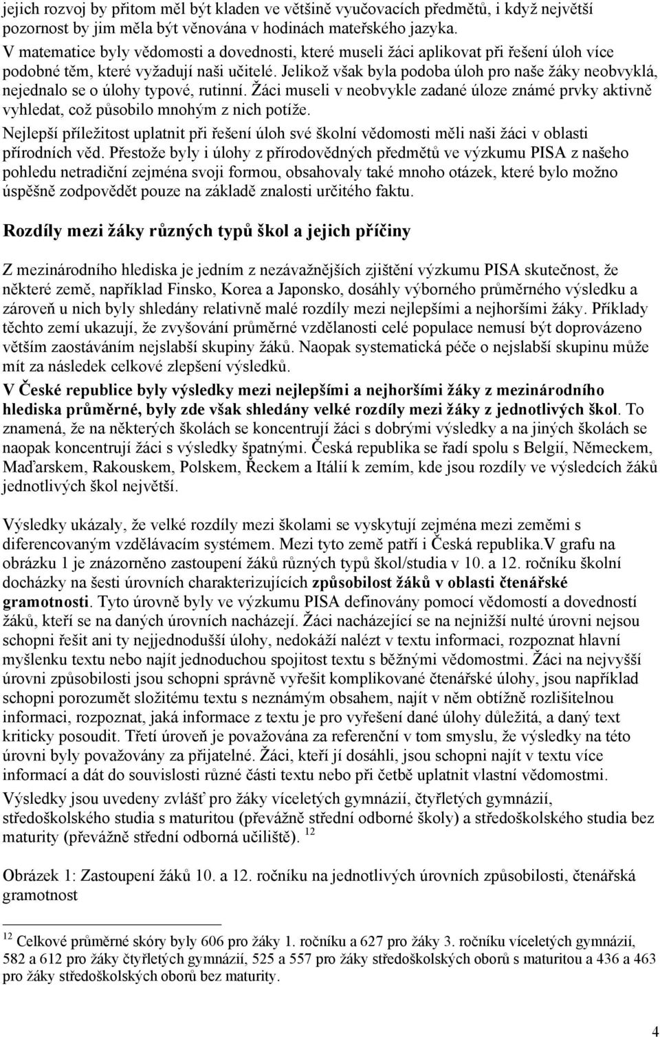 Jelikož však byla podoba úloh pro naše žáky neobvyklá, nejednalo se o úlohy typové, rutinní. Žáci museli v neobvykle zadané úloze známé prvky aktivně vyhledat, což působilo mnohým z nich potíže.