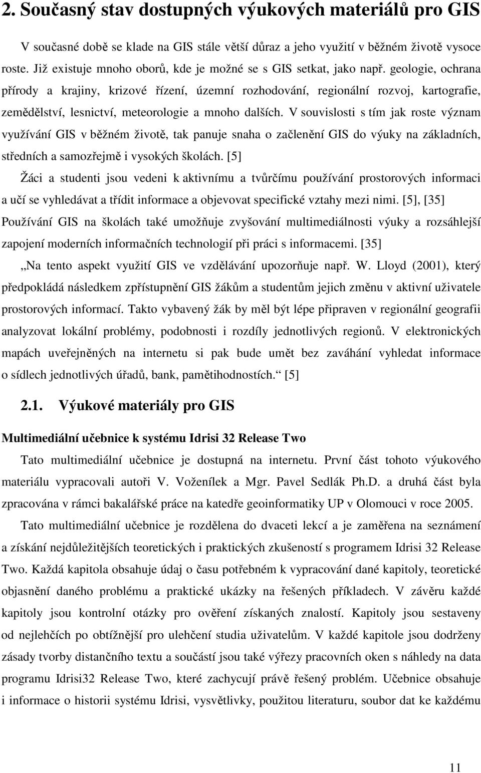 geologie, ochrana přírody a krajiny, krizové řízení, územní rozhodování, regionální rozvoj, kartografie, zemědělství, lesnictví, meteorologie a mnoho dalších.