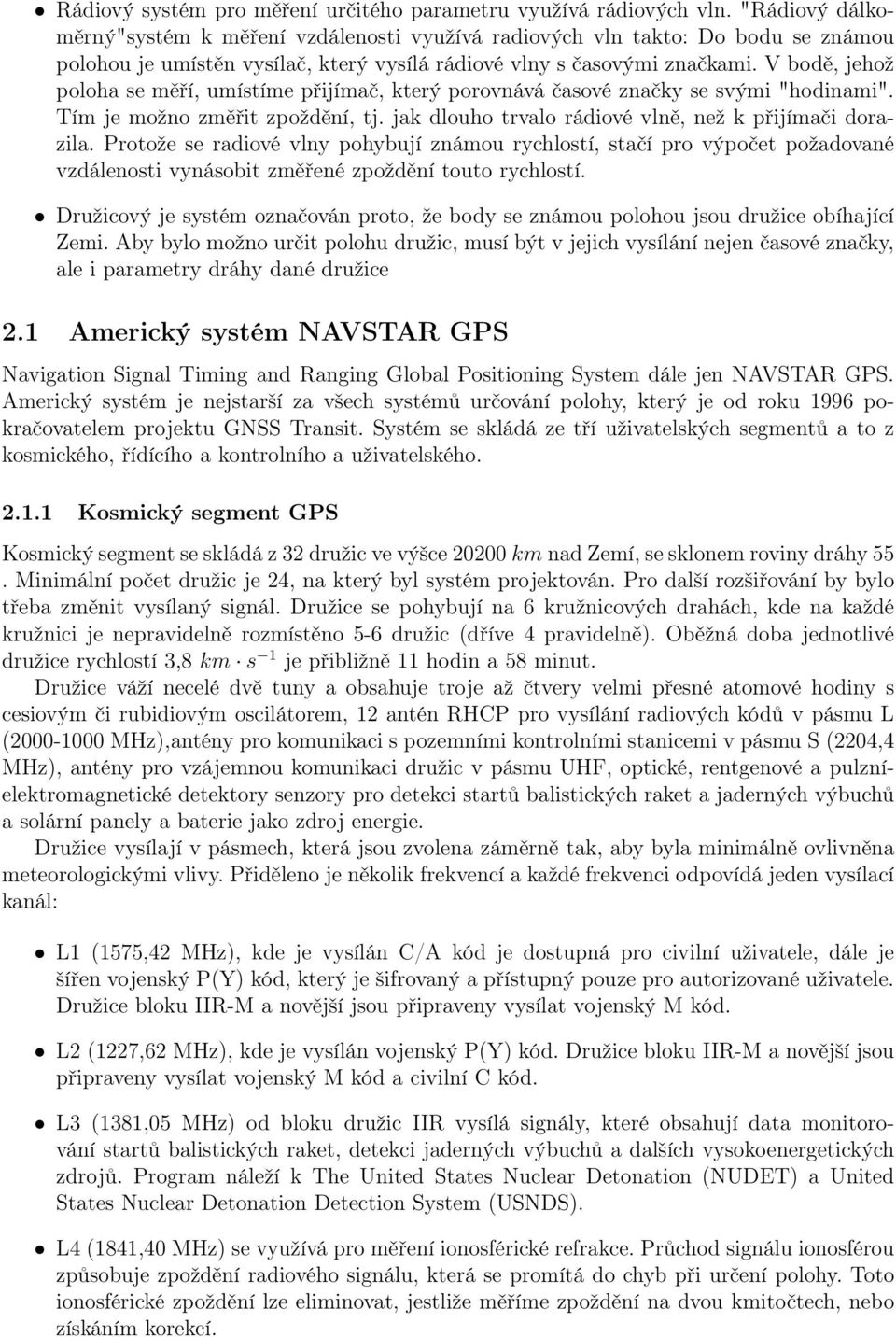 vlně, než k přijímači dorazila Protože se radiové vlny pohybují známou rychlostí, stačí pro výpočet požadované vzdálenosti vynásobit změřené zpoždění touto rychlostí Družicový je systém označován