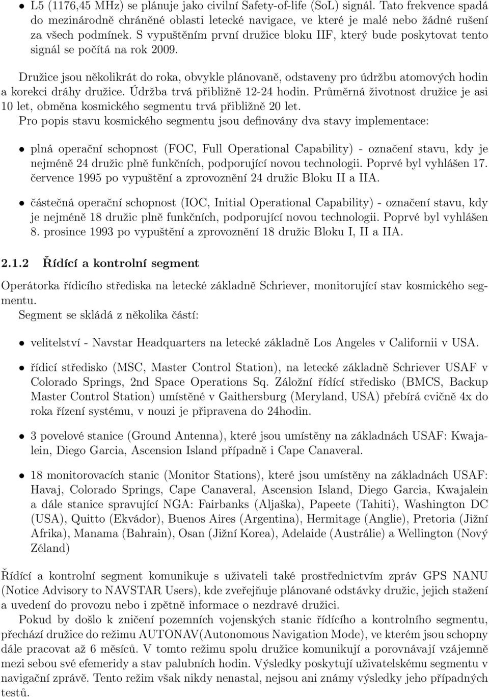 družice Údržba trvá přibližně 12-24 hodin Průměrná životnost družice je asi 10 let, obměna kosmického segmentu trvá přibližně 20 let Pro popis stavu kosmického segmentu jsou definovány dva stavy