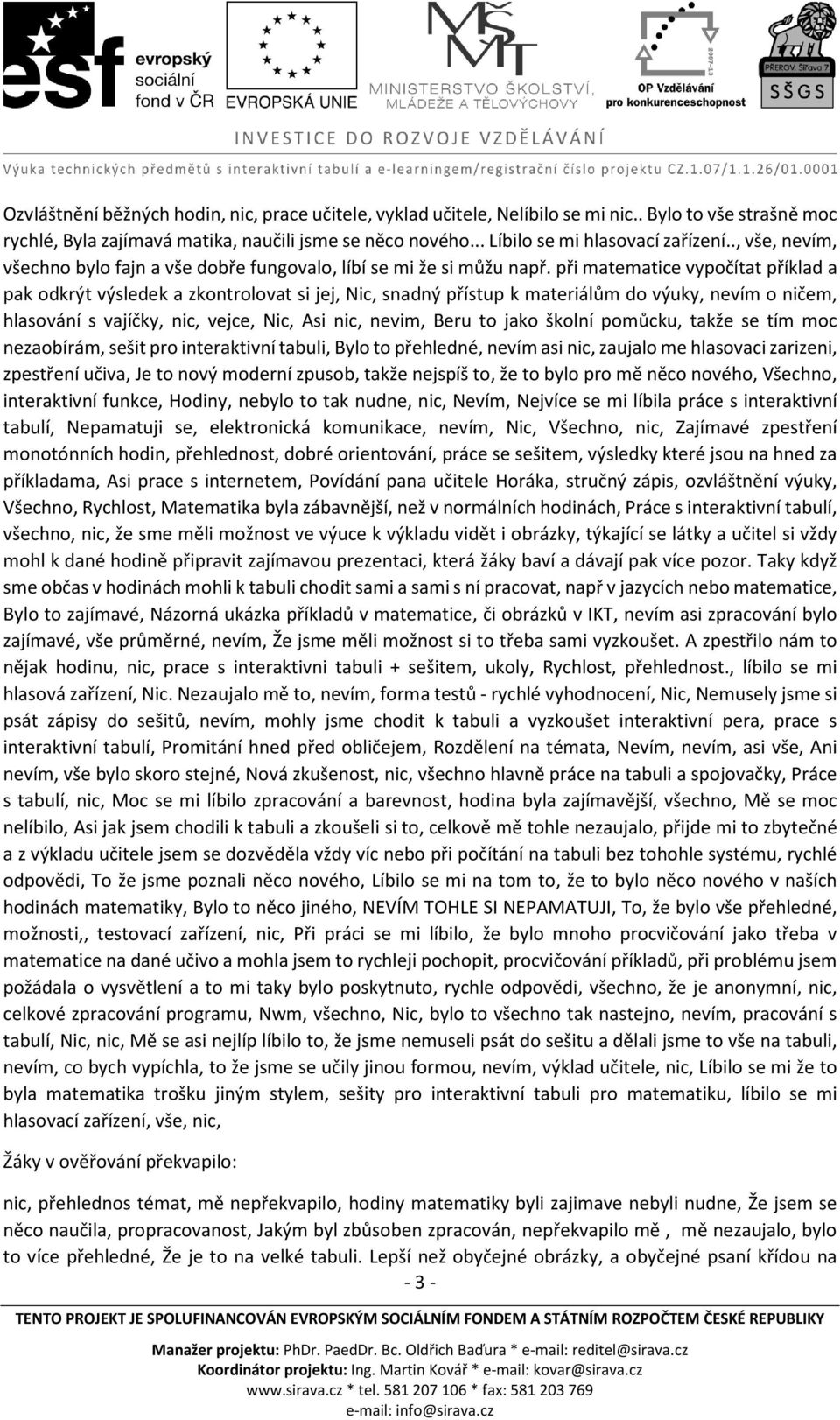 při matematice vypočítat příklad a pak odkrýt výsledek a zkontrolovat si jej, Nic, snadný přístup k materiálům do výuky, nevím o ničem, hlasování s vajíčky, nic, vejce, Nic, Asi nic, nevim, Beru to