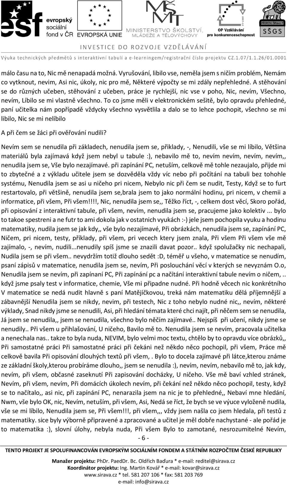 To co jsme měli v elektronickém sešitě, bylo opravdu přehledné, paní učitelka nám popřípadě vždycky všechno vysvětlila a dalo se to lehce pochopit, všechno se mi libilo, Nic se mi nelíbilo A při čem