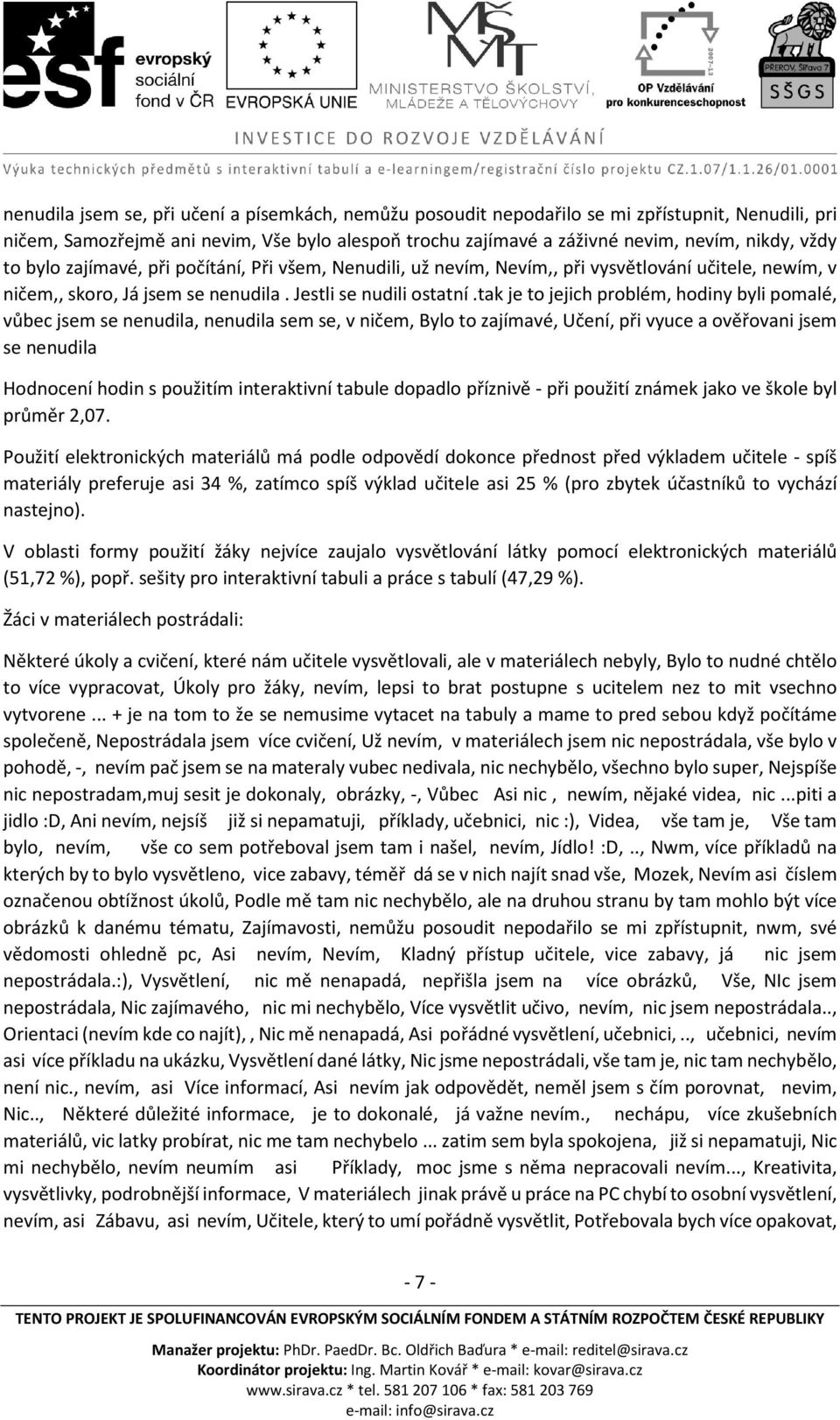 tak je to jejich problém, hodiny byli pomalé, vůbec jsem se nenudila, nenudila sem se, v ničem, Bylo to zajímavé, Učení, při vyuce a ověřovani jsem se nenudila Hodnocení hodin s použitím interaktivní