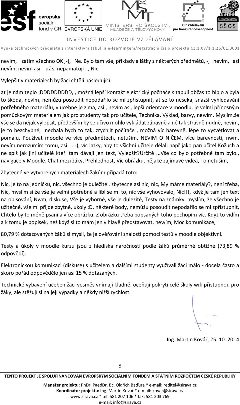 nepodařilo se mi zpřístupnit, at se to neseka, snazší vyhledávání potřebného materiálu, v ucebne je zima, asi, nevím asi, lepší orientace v moodlu, je velmi přínosným pomůckovým materiálem jak pro