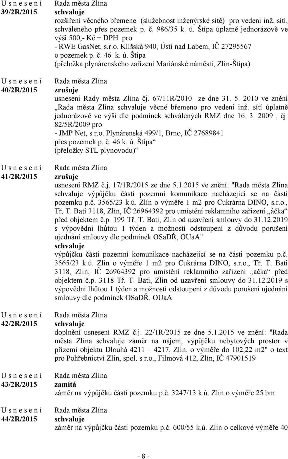 67/11R/2010 ze dne 31. 5. 2010 ve znění věcné břemeno pro vedení inž. sítí úplatně jednorázově ve výši dle podmínek schválených RMZ dne 16. 3. 2009, čj. 82/5R/2009 pro - JMP Net, s.r.o. Plynárenská 499/1, Brno, IČ 27689841 přes pozemek p.