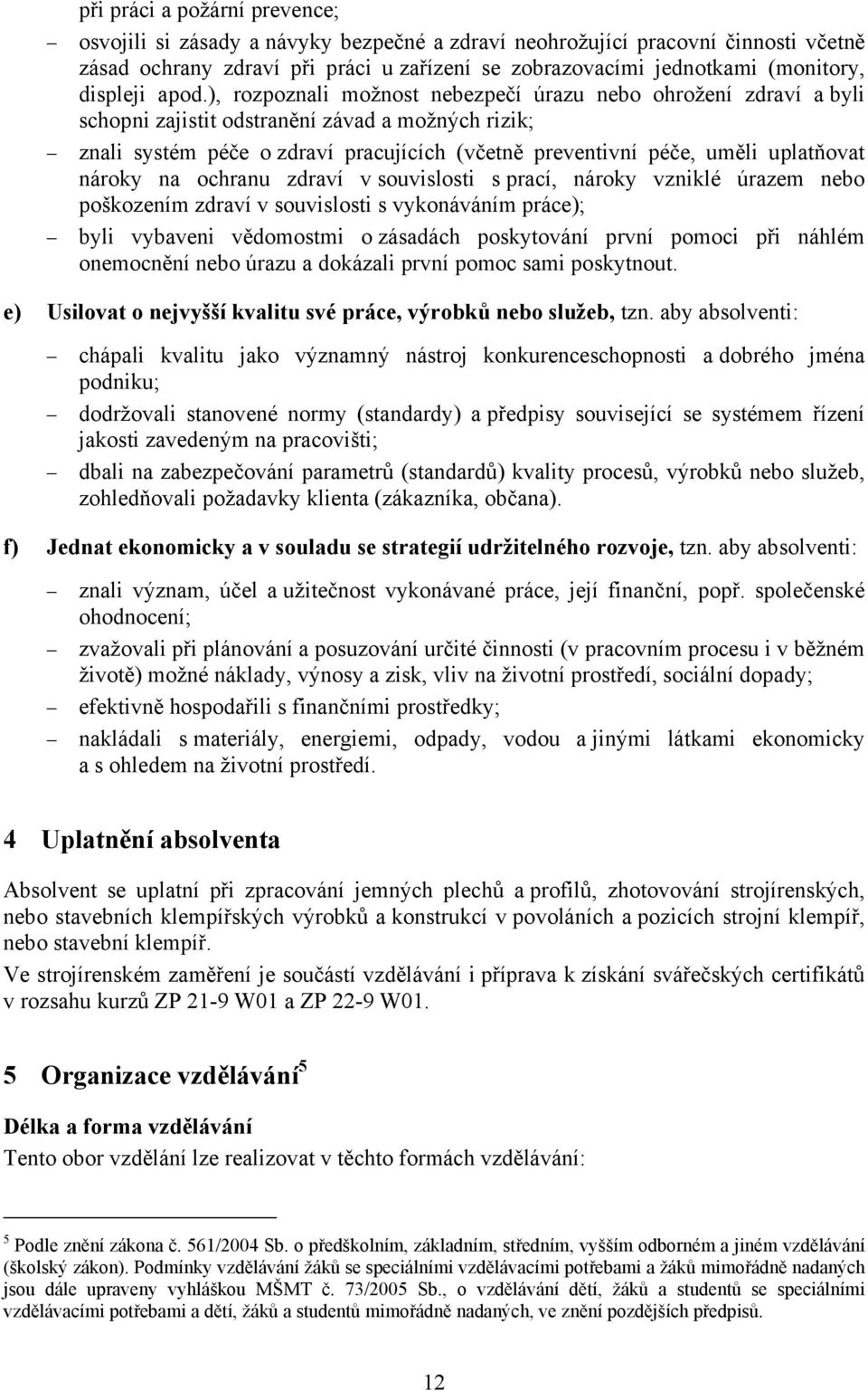 ), rozpoznali možnost nebezpečí úrazu nebo ohrožení zdraví a byli schopni zajistit odstranění závad a možných rizik; znali systém péče o zdraví pracujících (včetně preventivní péče, uměli uplatňovat