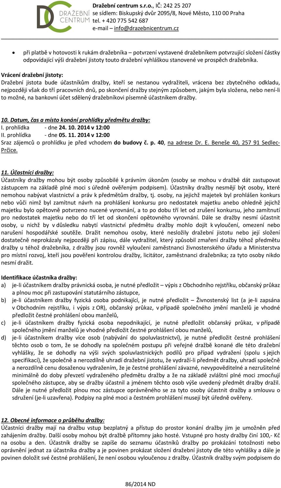 způsobem, jakým byla složena, nebo není-li to možné, na bankovní účet sdělený dražebníkovi písemně účastníkem dražby. 10. Datum, čas a místo konání prohlídky předmětu dražby: I. prohlídka - dne 24.