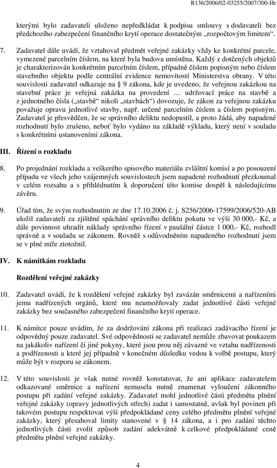 Každý z dotčených objektů je charakterizován konkrétním parcelním číslem, případně číslem popisným nebo číslem stavebního objektu podle centrální evidence nemovitostí Ministerstva obrany.