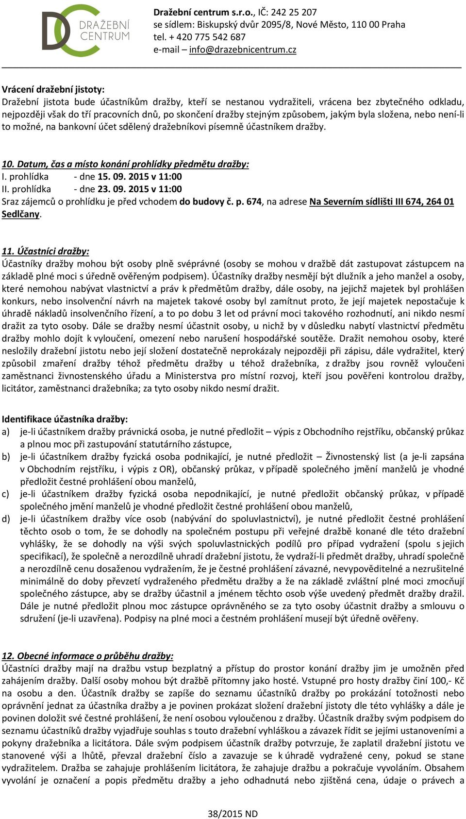 09. 2015 v 11:00 II. prohlídka - dne 23. 09. 2015 v 11:00 Sraz zájemců o prohlídku je před vchodem do budovy č. p. 674, na adrese Na Severním sídlišti III 674, 264 01 Sedlčany. 11. Účastníci dražby: Účastníky dražby mohou být osoby plně svéprávné (osoby se mohou v dražbě dát zastupovat zástupcem na základě plné moci s úředně ověřeným podpisem).