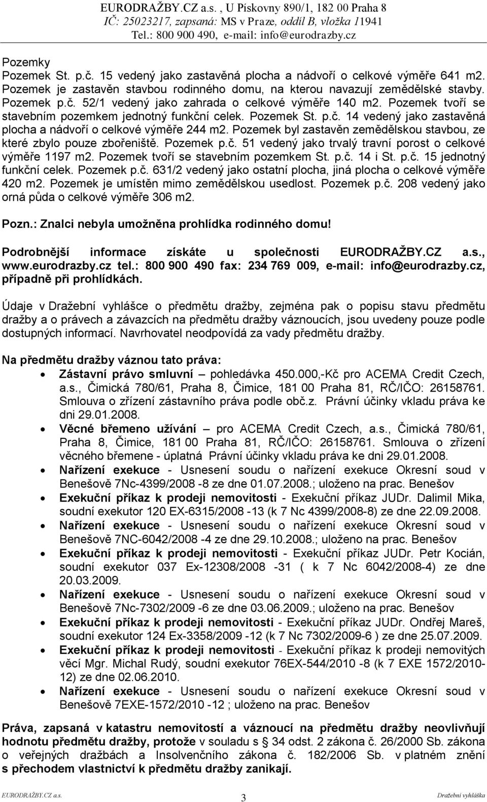 Pozemek tvoří se stavebním pozemkem jednotný funkční celek. Pozemek St. p.č. 14 vedený jako zastavěná plocha a nádvoří o celkové výměře 244 m2.