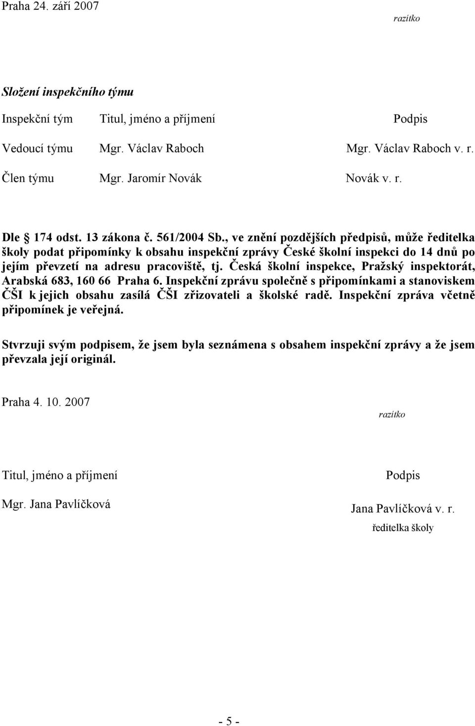 Česká školní inspekce, Pražský inspektorát, Arabská 683, 160 66 Praha 6. Inspekční zprávu společně s připomínkami a stanoviskem ČŠI k jejich obsahu zasílá ČŠI zřizovateli a školské radě.