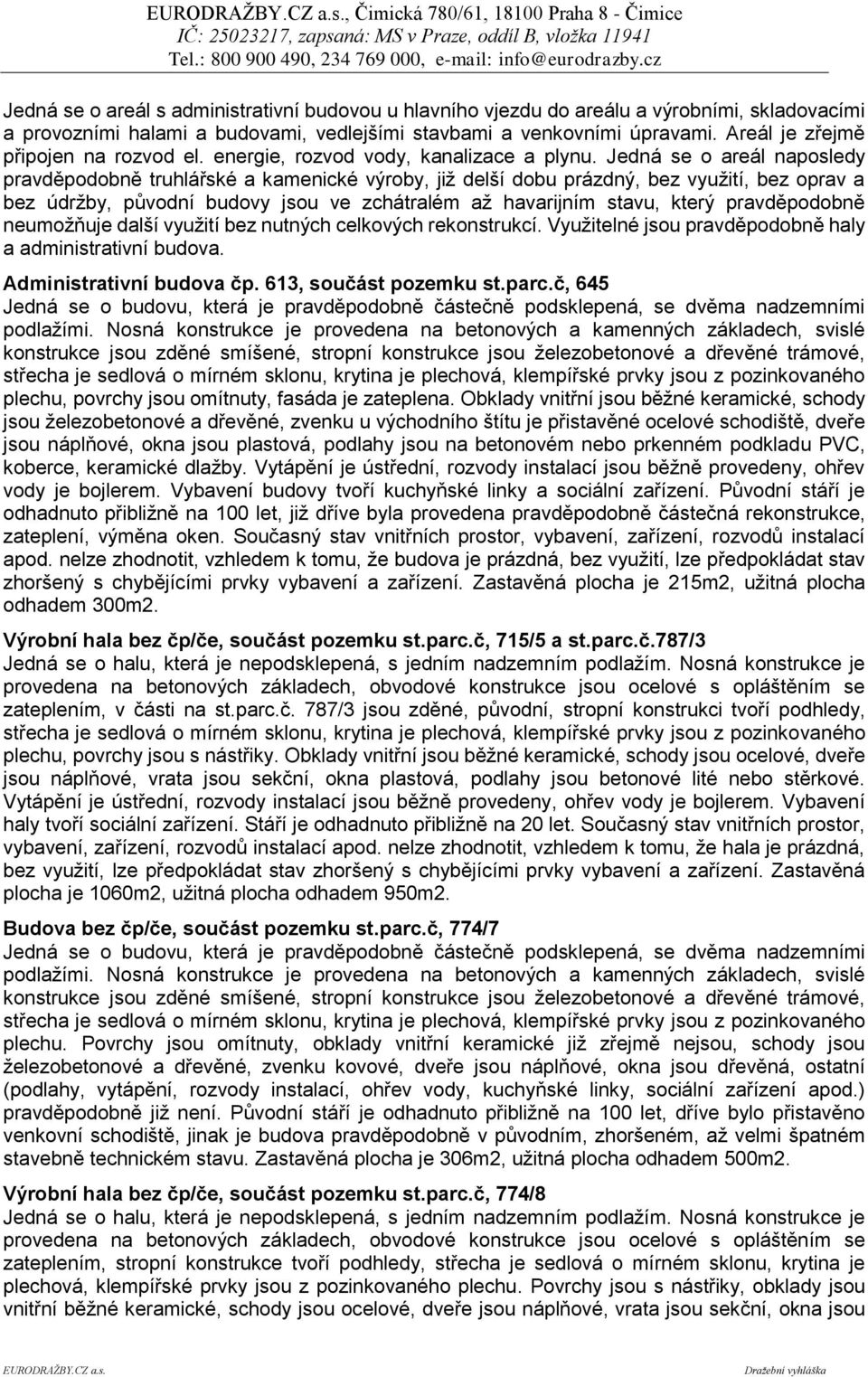 Jedná se o areál naposledy pravděpodobně truhlářské a kamenické výroby, již delší dobu prázdný, bez využití, bez oprav a bez údržby, původní budovy jsou ve zchátralém až havarijním stavu, který