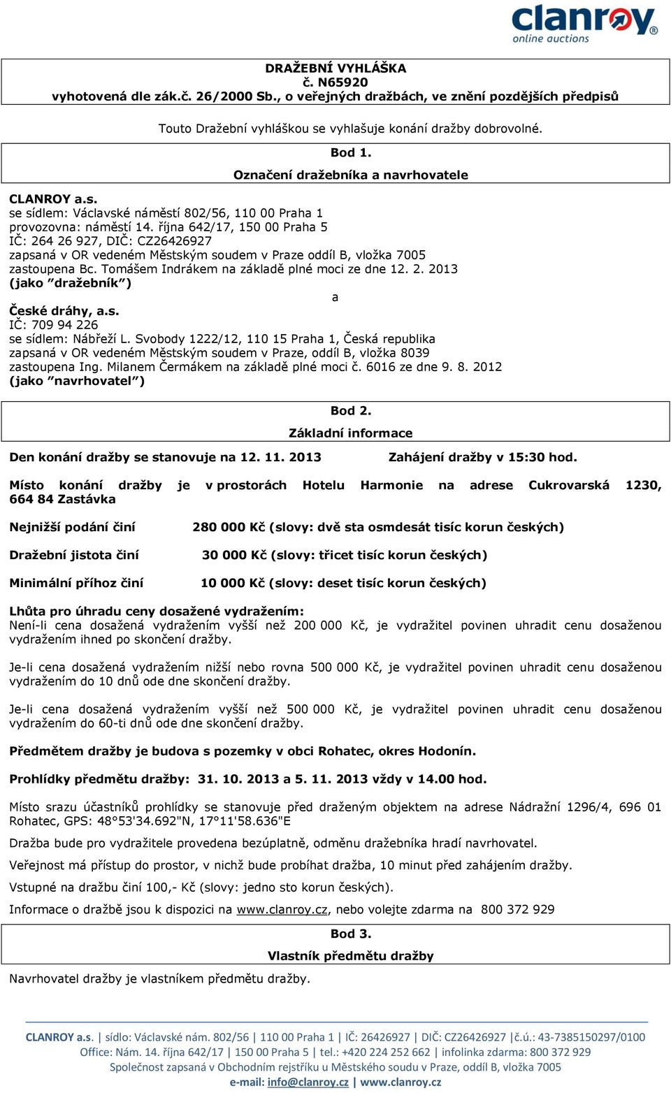 října 642/17, 150 00 Praha 5 IČ: 264 26 927, DIČ: CZ26426927 zapsaná v OR vedeném Městským soudem v Praze oddíl B, vložka 7005 zastoupena Bc. Tomášem Indrákem na základě plné moci ze dne 12. 2. 2013 (jako dražebník ) a České dráhy, a.