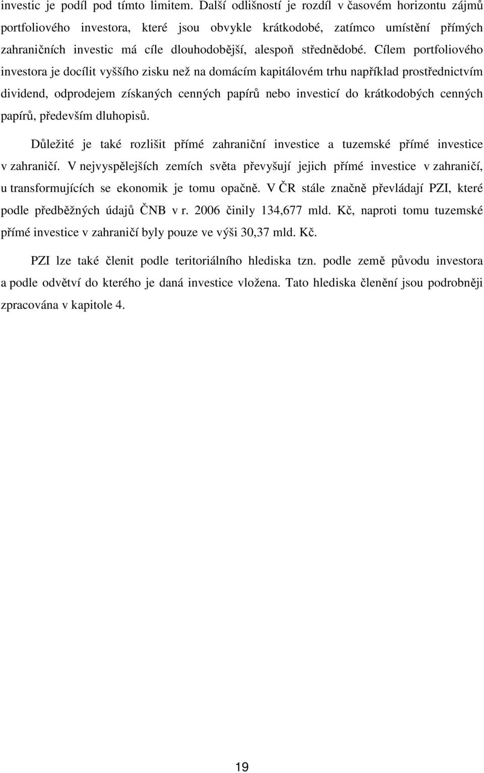 Cílem portfoliového investora je docílit vyššího zisku než na domácím kapitálovém trhu například prostřednictvím dividend, odprodejem získaných cenných papírů nebo investicí do krátkodobých cenných