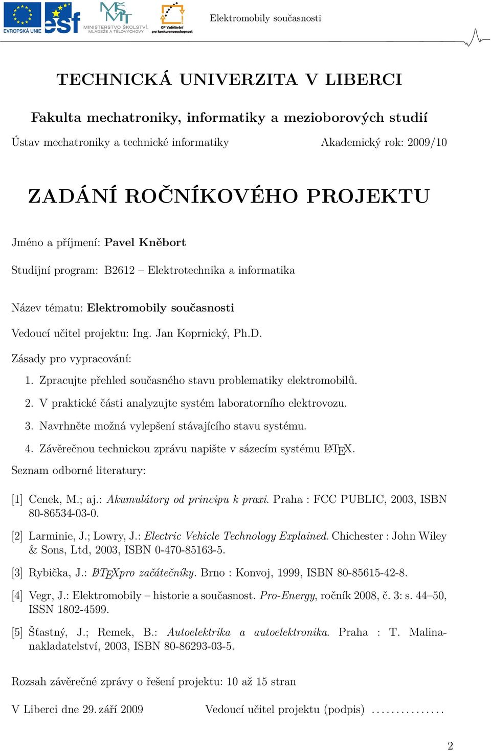 Zpracujte přehled současného stavu problematiky elektromobilů. 2. V praktické části analyzujte systém laboratorního elektrovozu. 3. Navrhněte možná vylepšení stávajícího stavu systému. 4.