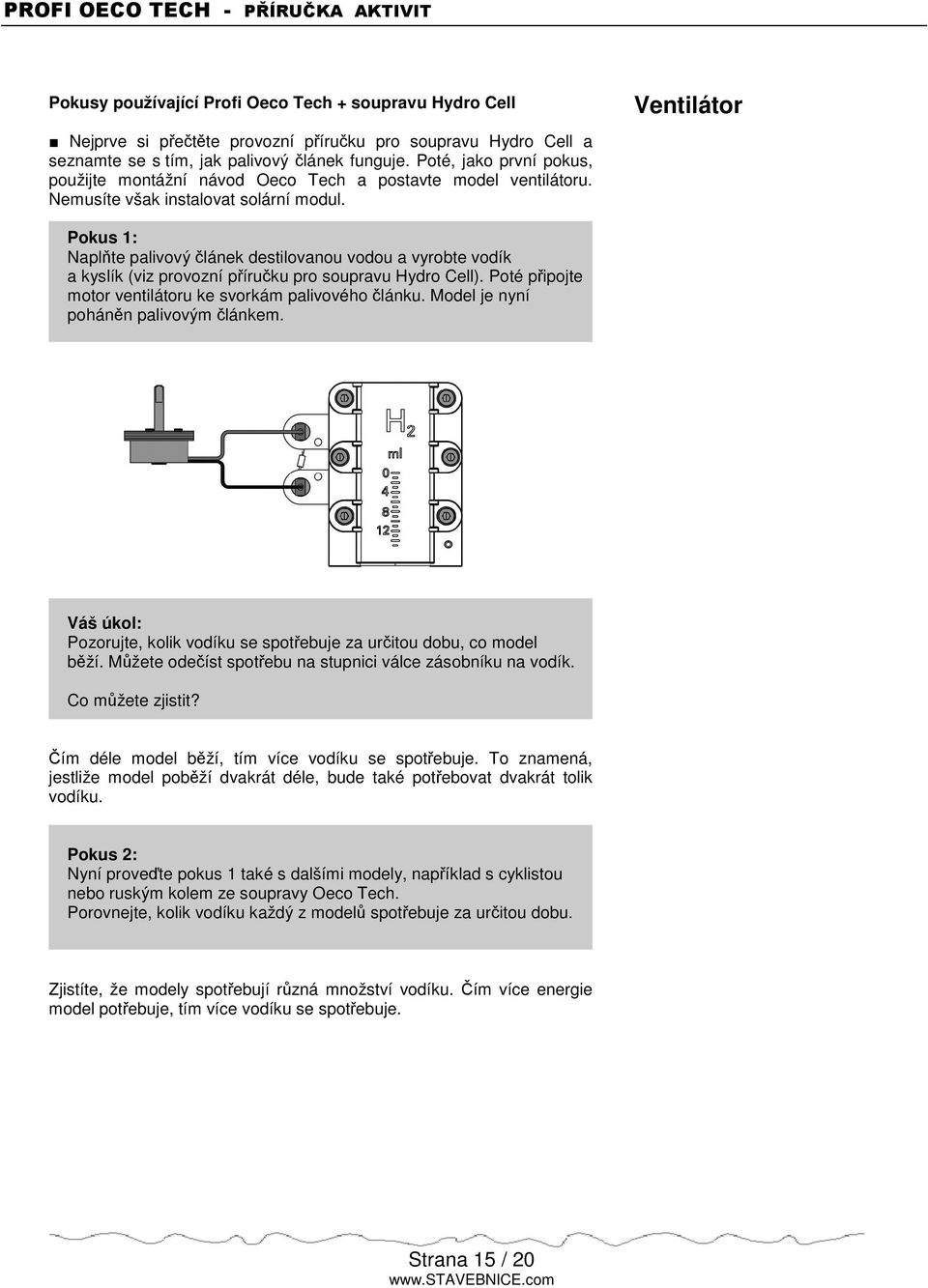 Ventilátor Pokus 1: Naplte palivový lánek destilovanou vodou a vyrobte vodík a kyslík (viz provozní píruku pro soupravu Hydro Cell). Poté pipojte motor ventilátoru ke svorkám palivového lánku.