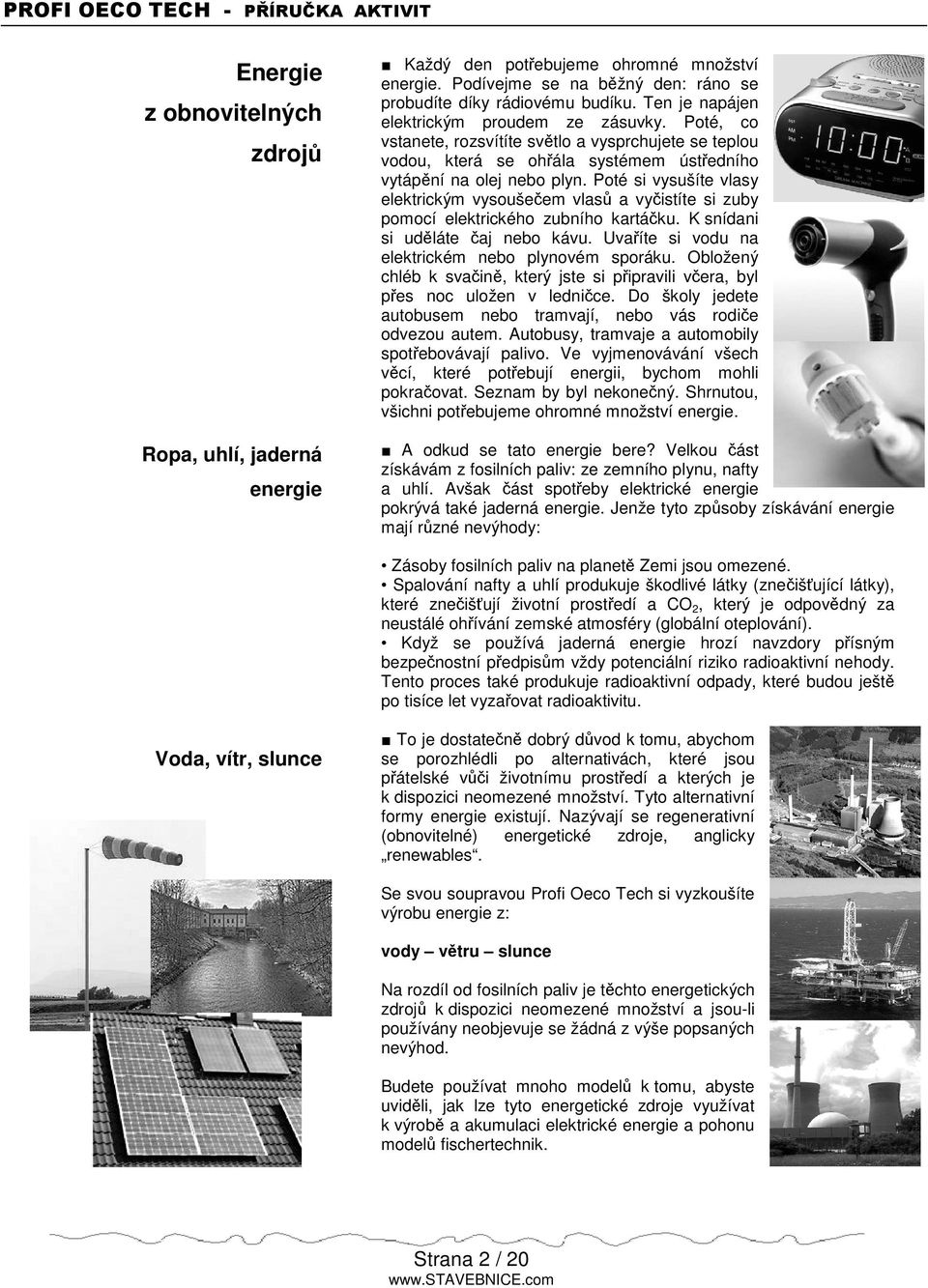 Poté si vysušíte vlasy elektrickým vysoušeem vlas a vyistíte si zuby pomocí elektrického zubního kartáku. K snídani si udláte aj nebo kávu. Uvaíte si vodu na elektrickém nebo plynovém sporáku.