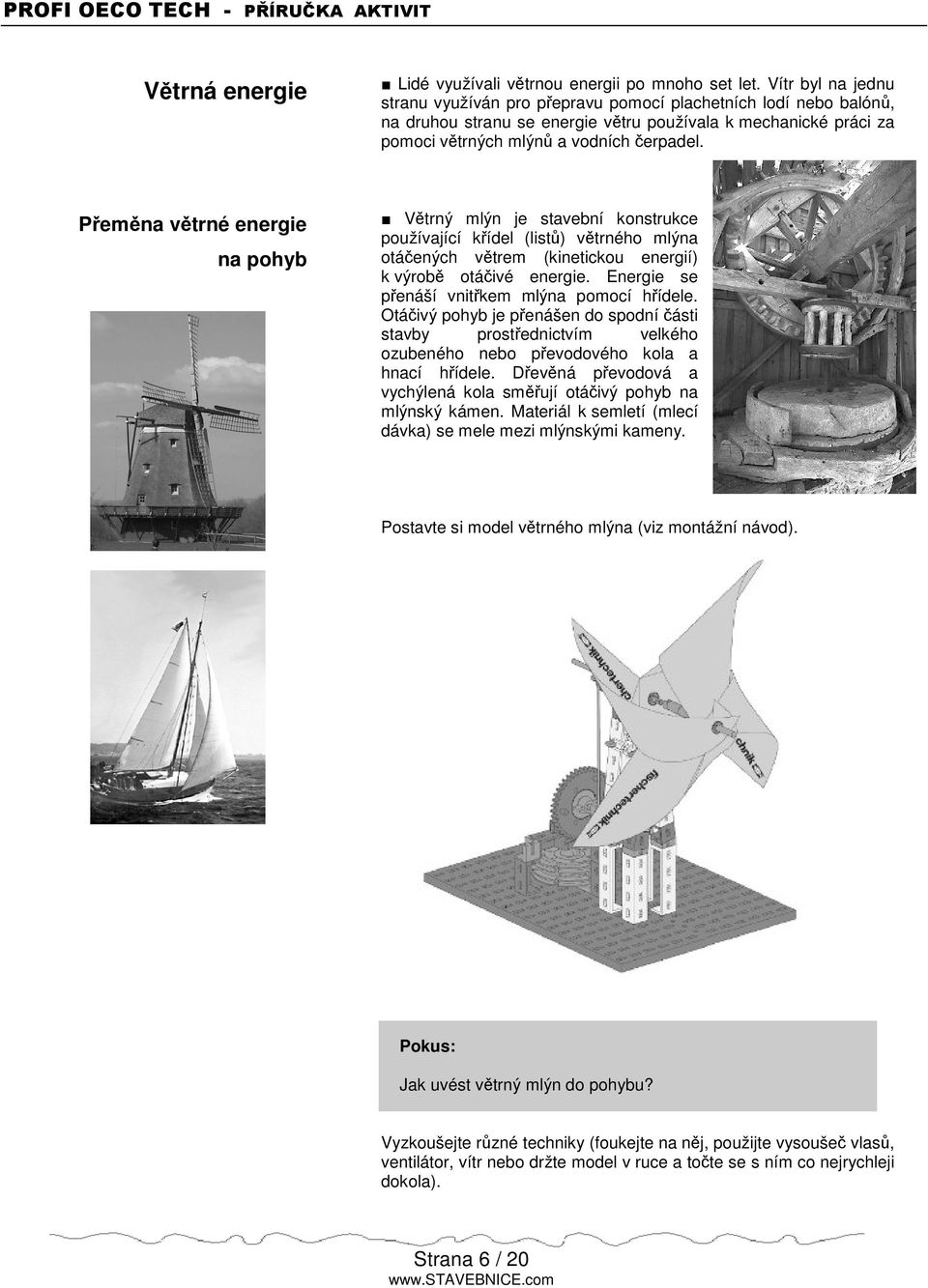 Pemna vtrné energie na pohyb Vtrný mlýn je stavební konstrukce používající kídel (list) vtrného mlýna otáených vtrem (kinetickou energií) k výrob otáivé energie.