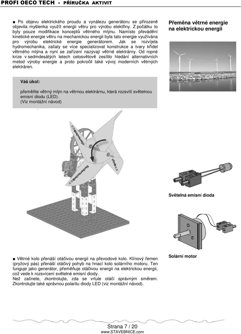 Jak se rozvíjela hydromechanika, zaaly se více specializovat konstrukce a tvary kídel vtrného mlýna a nyní se zaízení nazývají vtrné elektrárny.