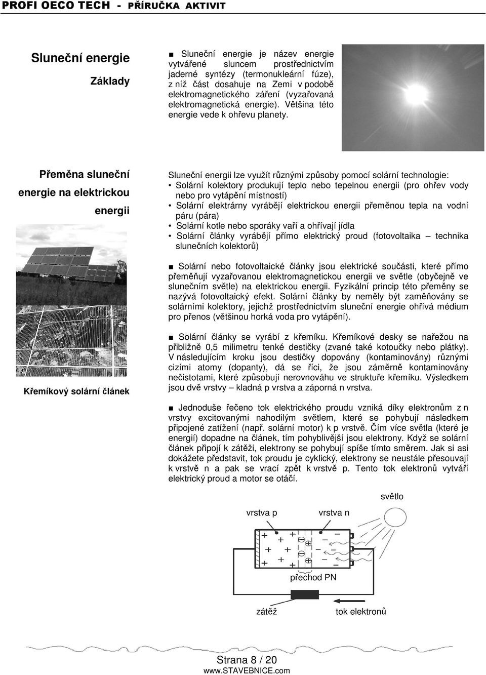 Pemna slunení energie na elektrickou energii Slunení energii lze využít rznými zpsoby pomocí solární technologie: Solární kolektory produkují teplo nebo tepelnou energii (pro ohev vody nebo pro