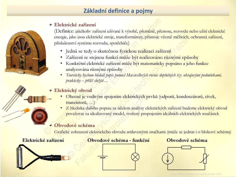 j včetně měřicích, ochranná zařízení, příslušenství systému rozvodu, spotřebiče) Jedná se tedy o skutečnou fyzickou realizaci zařízení Za Zařízení e se stejnou stej ou funkcí u c může ů e být