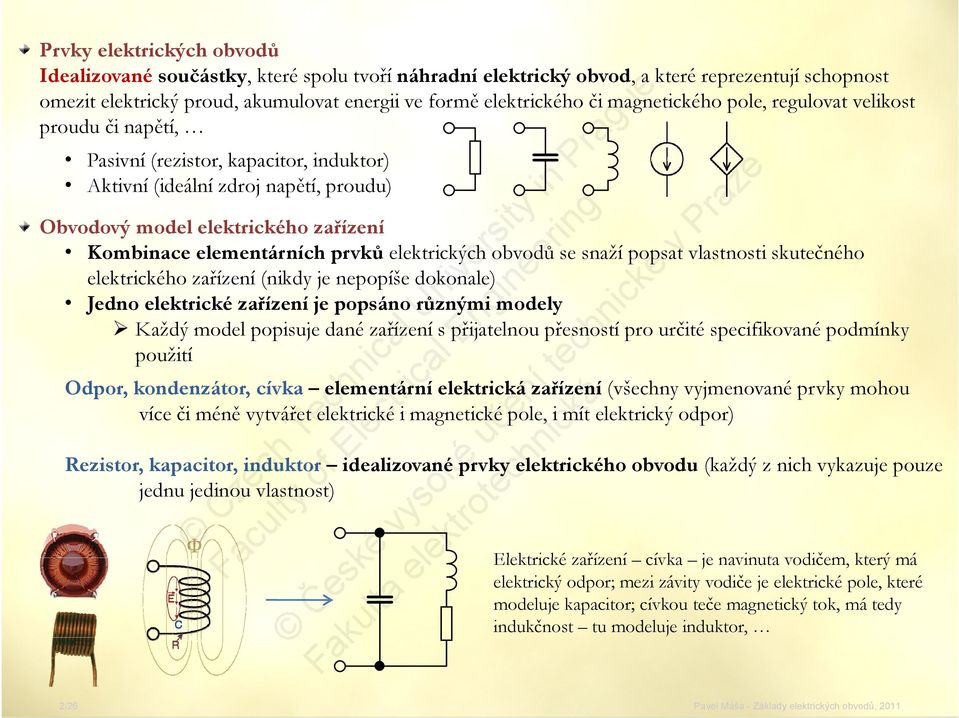 prvků elektrických obvodů se snaží popsat vlastnosti skutečného elektrického zařízení (nikdy je nepopíše dokonale) Jedno elektrické zařízení je popsáno různými modely Každý model popisuje dané