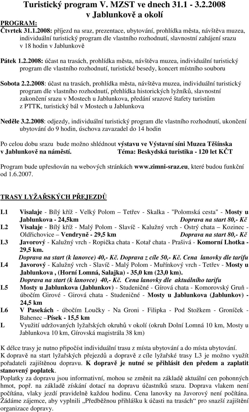 2.2008: účast na trasách, prohlídka města, návštěva muzea, individuální turistický program dle vlastního rozhodnutí, turistické besedy, koncert místního souboru Sobota 2.2.2008: účast na trasách,