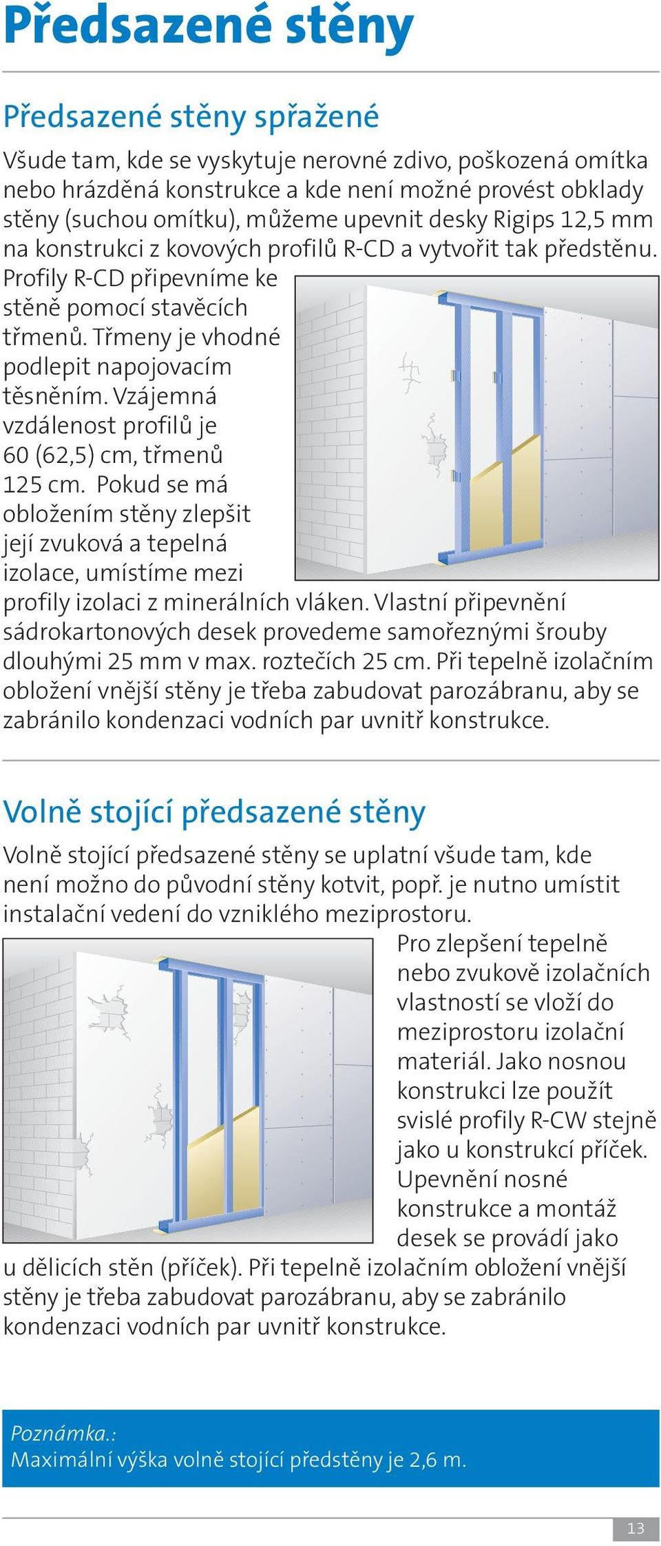 Vzájemná vzdálenost profilů je 60 (62,5) cm, třmenů 125 cm. Pokud se má obložením stěny zlepšit její zvuková a tepelná izolace, umístíme mezi profily izolaci z minerálních vláken.