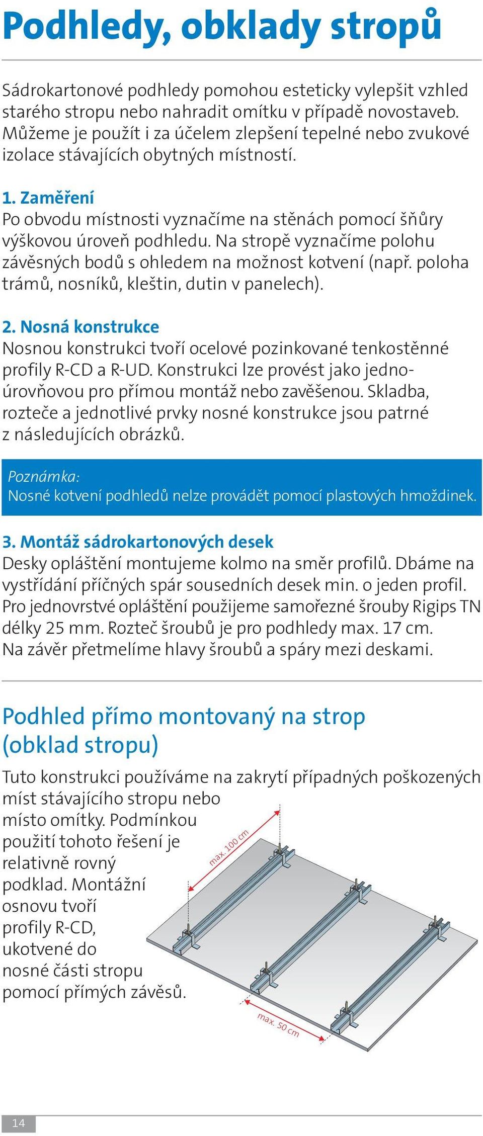 Na stropě vyznačíme polohu závěsných bodů s ohledem na možnost kotvení (např. poloha trámů, nosníků, kleštin, dutin v panelech). 2.