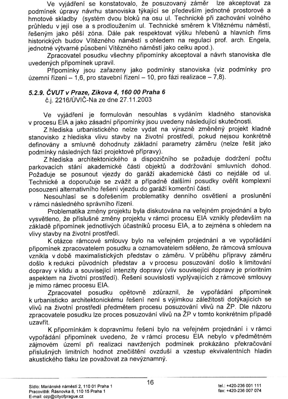 Dále pak respektovat výšku høebenù a hlavních øíms historických budov Vítìzného námìstí s ohledem na regulaci prof. arch. Engela, jednotné výtvarné pùsobení Vítìzného námìstí jako celku apod.).