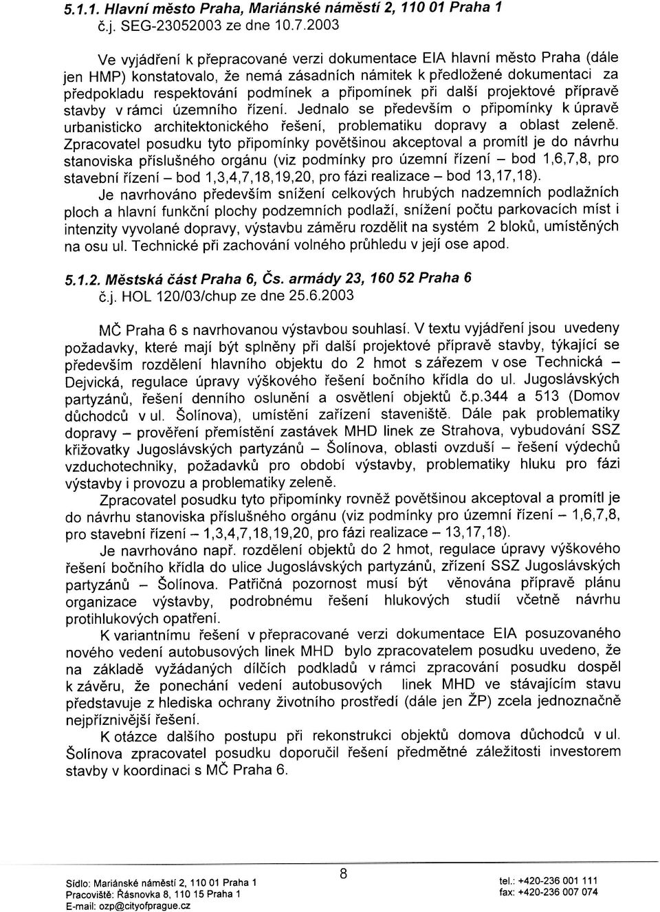 pøipomínek pøi další projektové pøípravì stavby v rámci územního øízení. Jednalo se pøedevším o pøipomínky k úpravì urbanisticko architektonického øešení, problematiku dopravy a oblast zelenì.