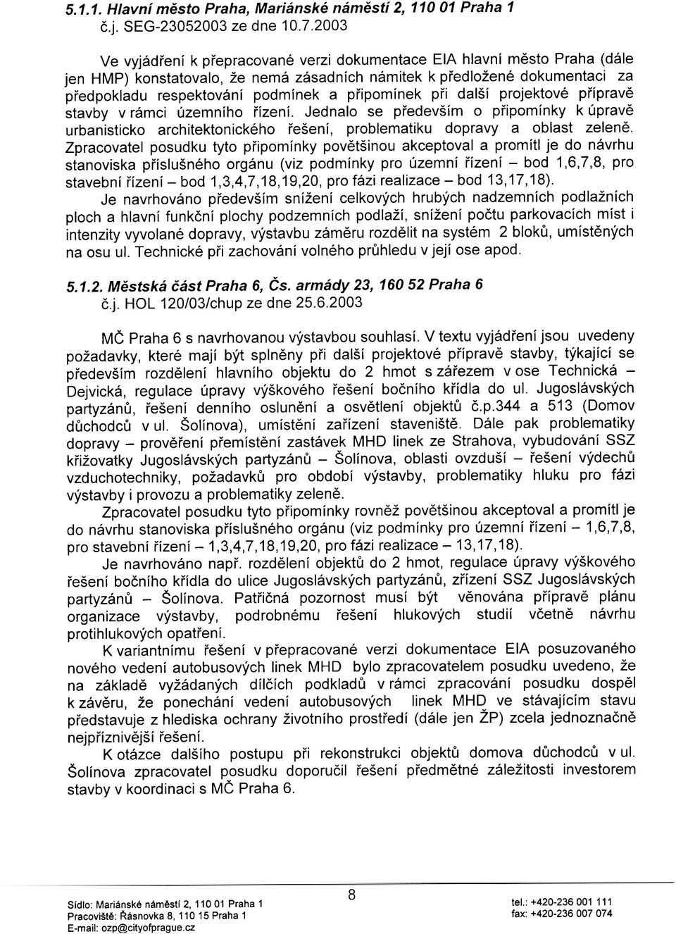 pøipomínek pøi další projektové pøípravì stavby v rámci územního øízení. Jednalo se pøedevším o pøipomínky k úpravì urbanisticko architektonického øešení, problematiku dopravy a oblast zelenì.