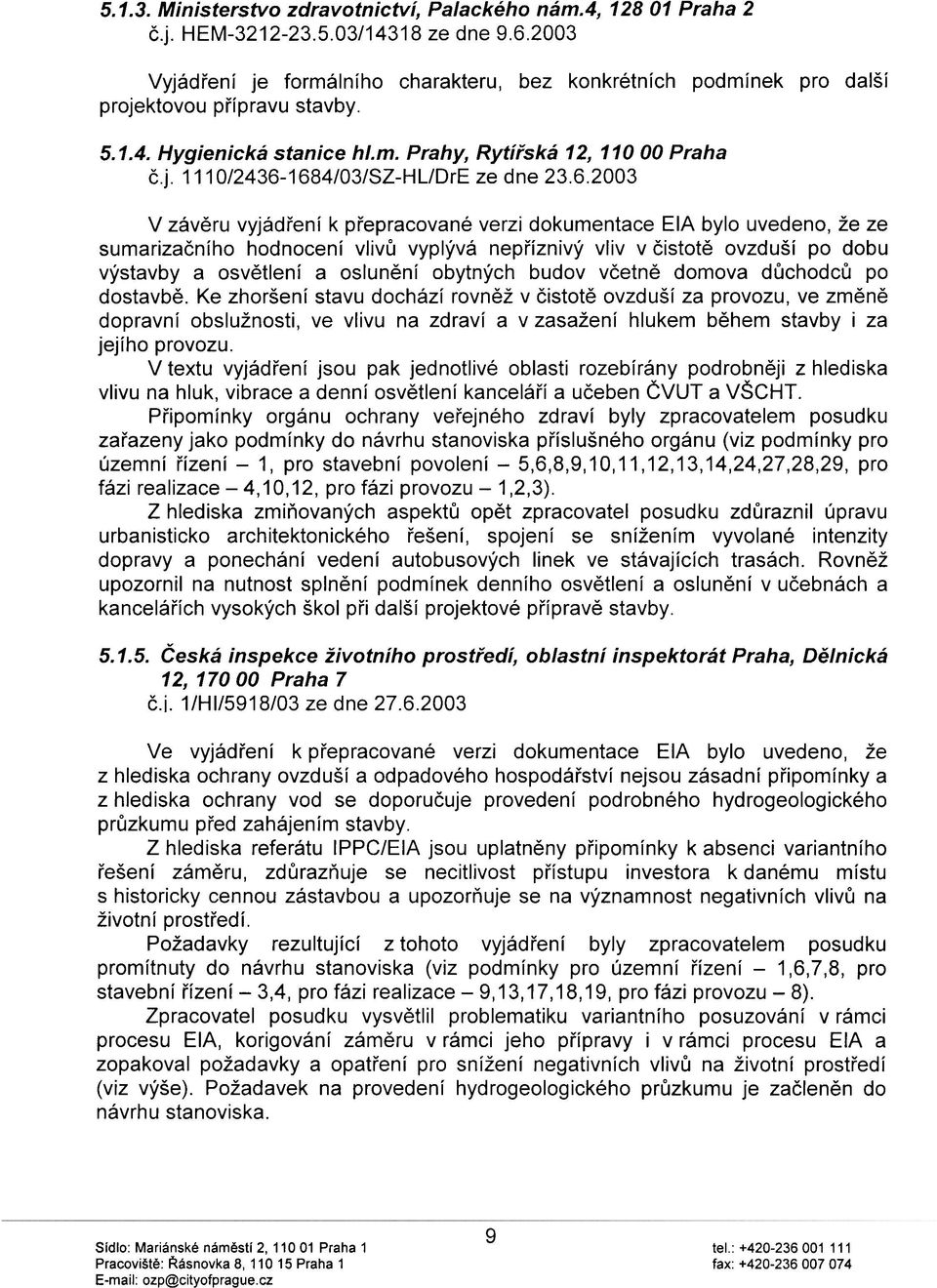 6.2003 V závìru vyjádøení k pøepracované verzi dokumentace EIA bylo uvedeno, že ze sumarizaèního hodnocení vlivù vyplývá nepøíznivý vliv v èistotì ovzduší po dobu výstavby a osvìtlení a oslunìní