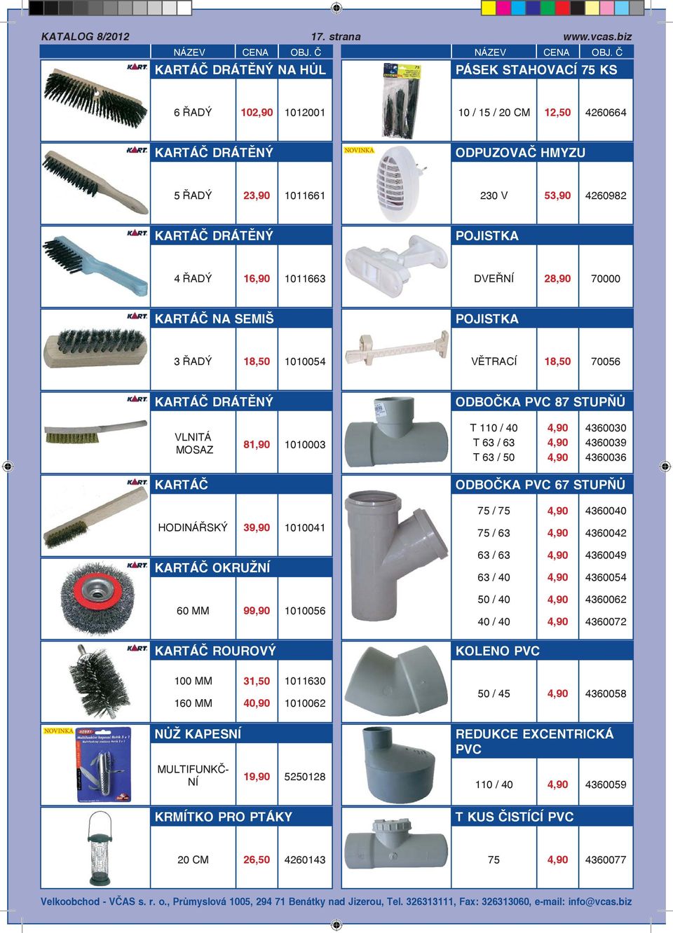 28,90 70000 KARTÁČ NA SEMIŠ POJISTKA 3 ŘADÝ 18,50 1010054 VĚTRACÍ 18,50 70056 KARTÁČ DRÁTĚNÝ ODBOČKA PVC 87 STUPŇŮ VLNITÁ MOSAZ 81,90 1010003 T 110 / 40 T 63 / 63 T 63 / 50 4,90 4,90 4,90 4360030