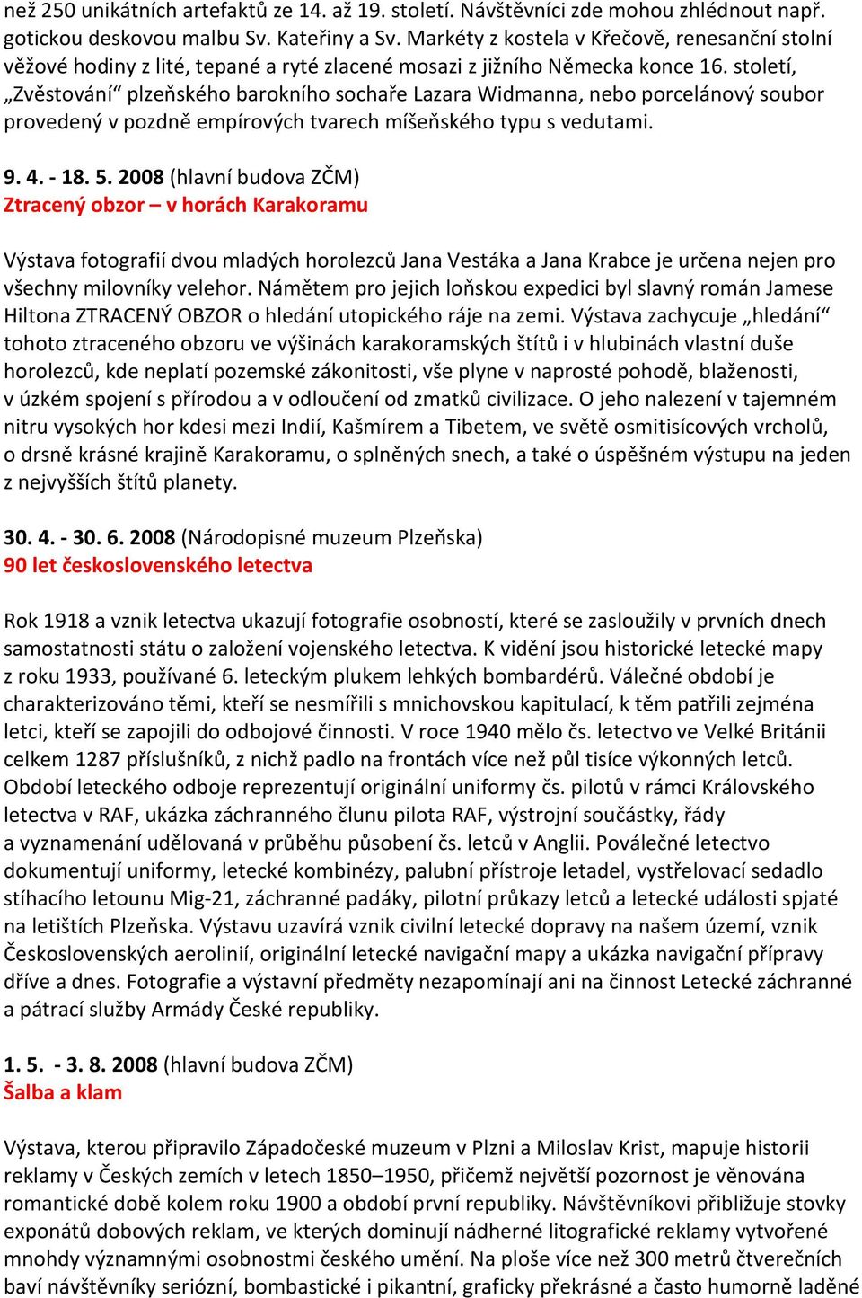 století, Zvěstování plzeňského barokního sochaře Lazara Widmanna, nebo porcelánový soubor provedený v pozdně empírových tvarech míšeňského typu s vedutami. 9. 4. - 18. 5.