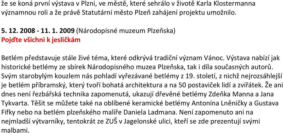 Výstava nabízí jak historické betlémy ze sbírek Národopisného muzea Plzeňska, tak i díla současných autorů. Svým starobylým kouzlem nás pohladí vyřezávané betlémy z 19.