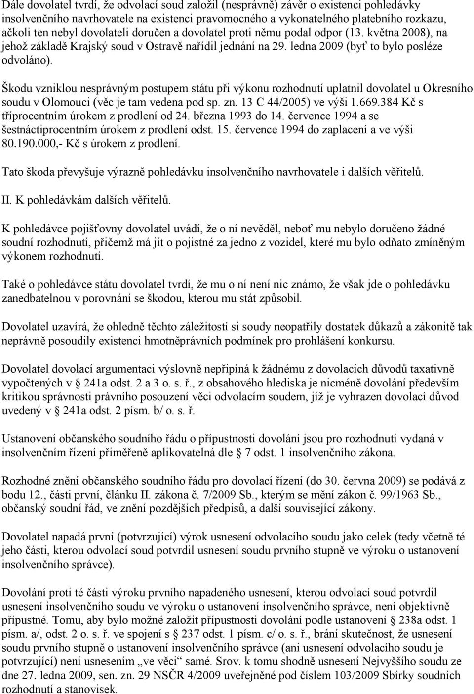 Škodu vzniklou nesprávným postupem státu při výkonu rozhodnutí uplatnil dovolatel u Okresního soudu v Olomouci (věc je tam vedena pod sp. zn. 13 C 44/2005) ve výši 1.669.