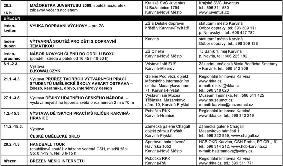 pátek od 16:45 h-18:30 h) Výstava B.KOWALCZYK 21.1.-4.3. Výstava PRŮŘEZ TVORBOU VÝTVARNÝCH PRACÍ STUDENTŮ UMĚLECKÉ ŠKOLY AVEART OSTRAVA železo, keramika, dřevo, interiérový design 27.1.-3.5. Výstava DĚJINY UDATNÉHO ČESKÉHO NÁRODA výstava největšího leporela světa o rozměrech 2 m x 70 m 1.