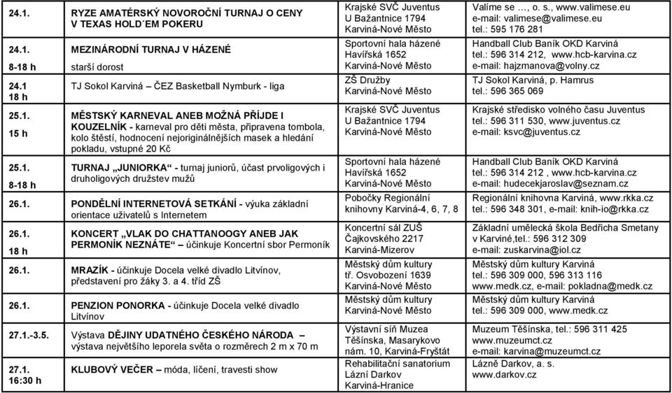 turnaj juniorů, účast prvoligových i druholigových družstev mužů 26.1. PONDĚLNÍ INTERNETOVÁ SETKÁNÍ - výuka základní 26.1. 18 h KONCERT VLAK DO CHATTANOOGY ANEB JAK PERMONÍK NEZNÁTE účinkuje Koncertní sbor Permoník 26.