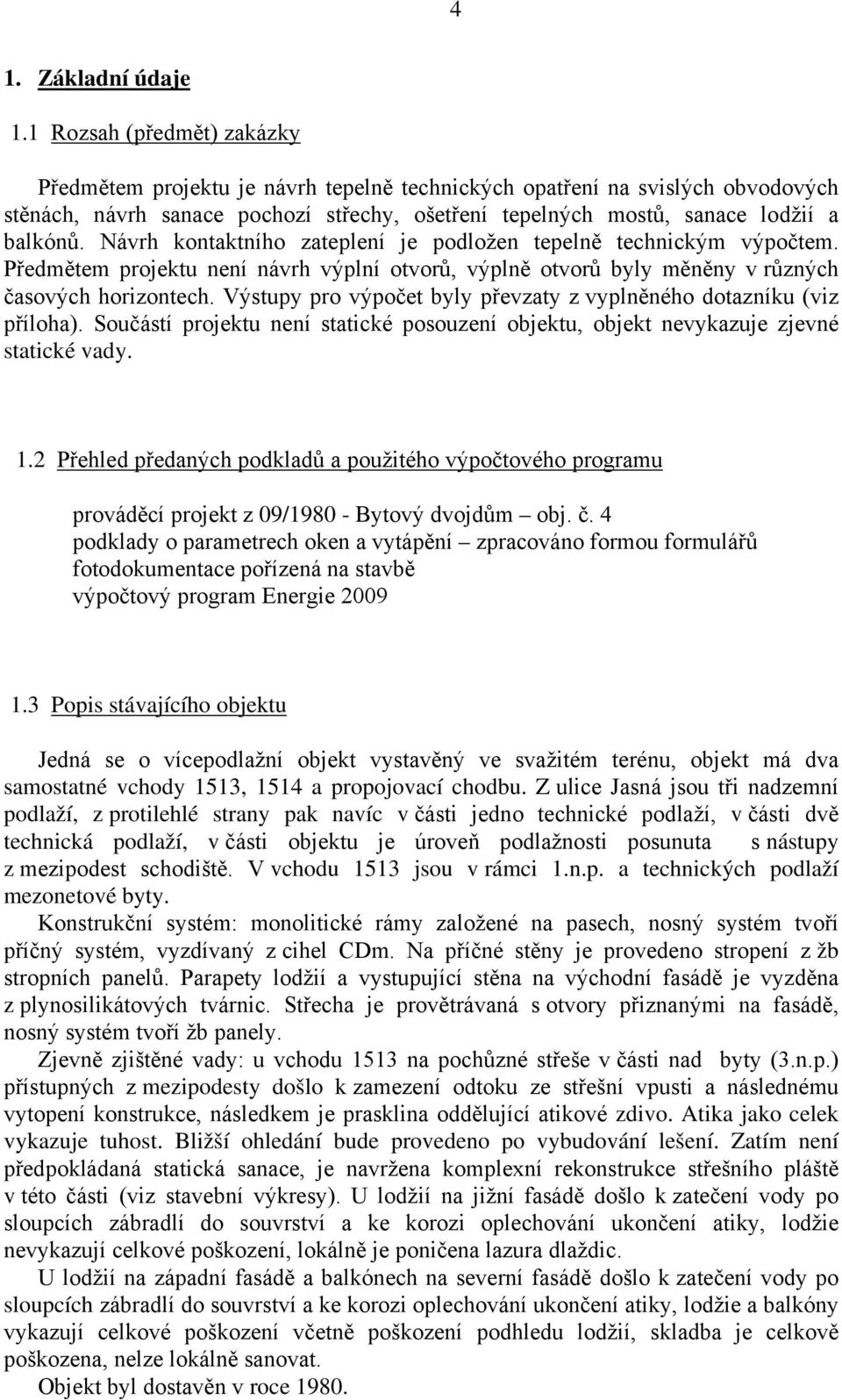 Návrh kontaktního zateplení je podložen tepelně technickým výpočtem. Předmětem projektu není návrh výplní otvorů, výplně otvorů byly měněny v různých časových horizontech.