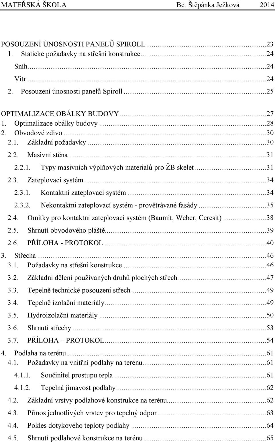 .. 34 2.3.1. Kontaktní zateplovací systém... 34 2.3.2. Nekontaktní zateplovací systém - provětrávané fasády... 35 2.4. Omítky pro kontaktní zateplovací systém (Baumit, Weber, Ceresit)... 38 2.5. Shrnutí obvodového pláště.