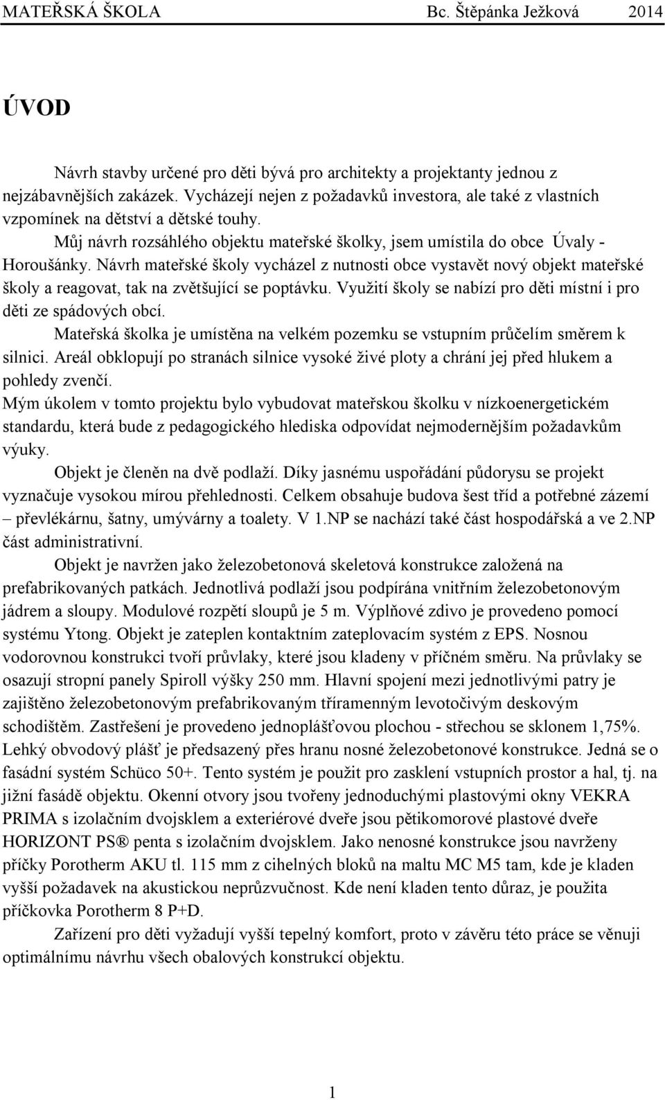 Návrh mateřské školy vycházel z nutnosti obce vystavět nový objekt mateřské školy a reagovat, tak na zvětšující se poptávku. Využití školy se nabízí pro děti místní i pro děti ze spádových obcí.